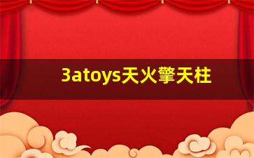 3atoys天火擎天柱