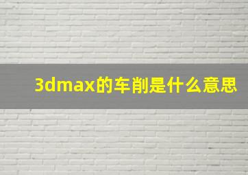 3dmax的车削是什么意思