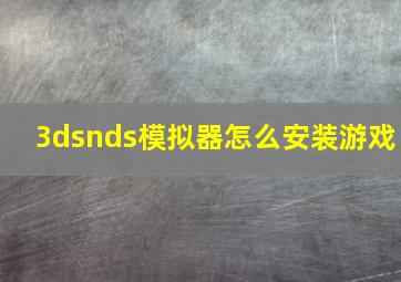 3dsnds模拟器怎么安装游戏