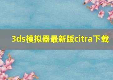 3ds模拟器最新版citra下载