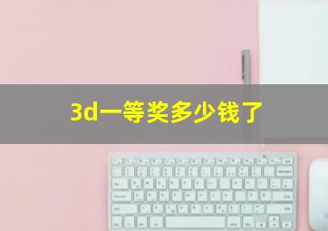 3d一等奖多少钱了