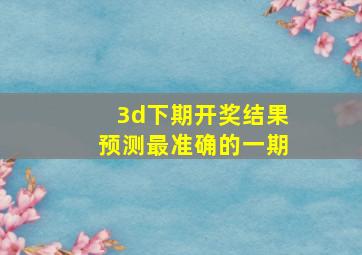 3d下期开奖结果预测最准确的一期