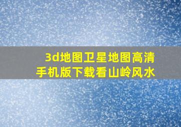 3d地图卫星地图高清手机版下载看山岭风水