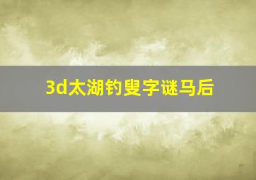 3d太湖钓叟字谜马后