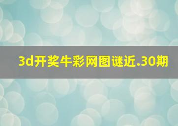 3d开奖牛彩网图谜近.30期