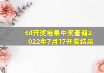 3d开奖结果中奖查询2022年7月17开奖结果