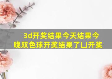 3d开奖结果今天结果今晚双色球开奖结果了凵开桨