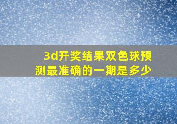 3d开奖结果双色球预测最准确的一期是多少