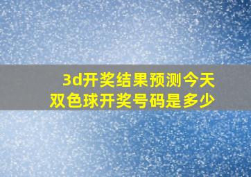 3d开奖结果预测今天双色球开奖号码是多少