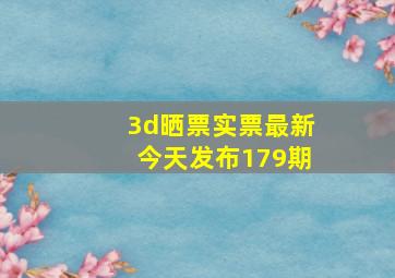 3d晒票实票最新今天发布179期