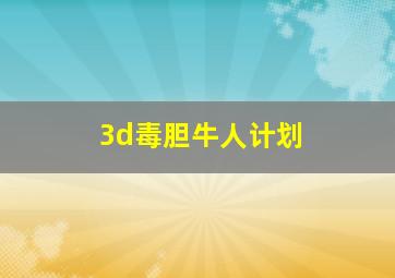 3d毒胆牛人计划