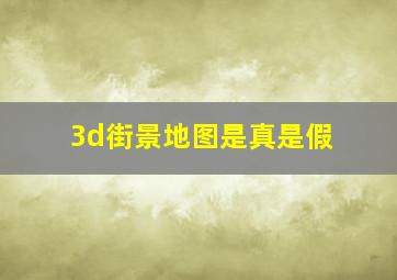 3d街景地图是真是假