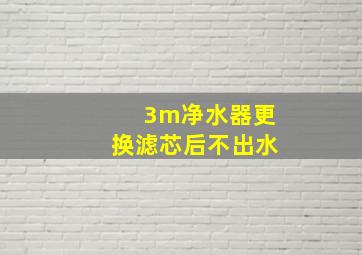 3m净水器更换滤芯后不出水