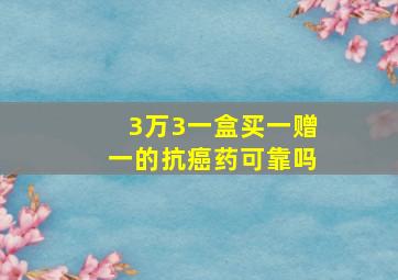 3万3一盒买一赠一的抗癌药可靠吗