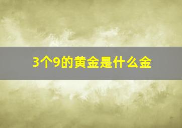 3个9的黄金是什么金