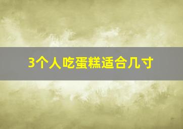 3个人吃蛋糕适合几寸