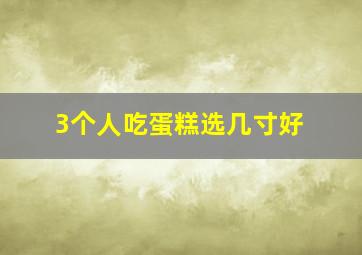 3个人吃蛋糕选几寸好