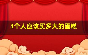 3个人应该买多大的蛋糕