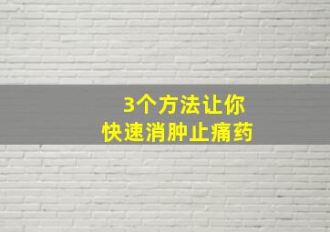 3个方法让你快速消肿止痛药