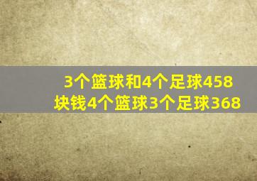 3个篮球和4个足球458块钱4个篮球3个足球368