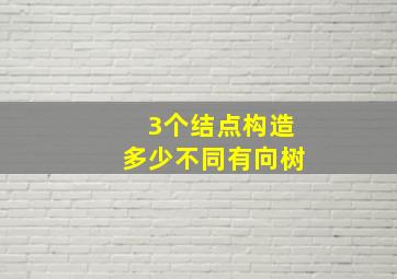 3个结点构造多少不同有向树