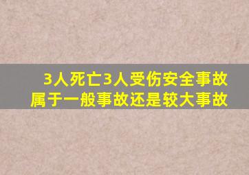 3人死亡3人受伤安全事故属于一般事故还是较大事故