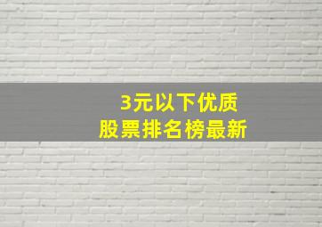 3元以下优质股票排名榜最新