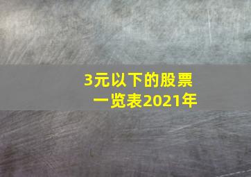 3元以下的股票一览表2021年