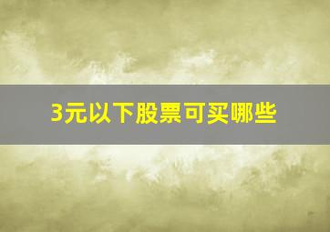 3元以下股票可买哪些