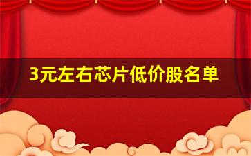 3元左右芯片低价股名单