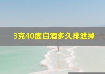 3克40度白酒多久排泄掉