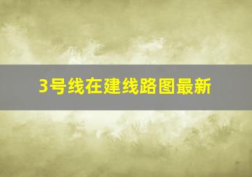 3号线在建线路图最新