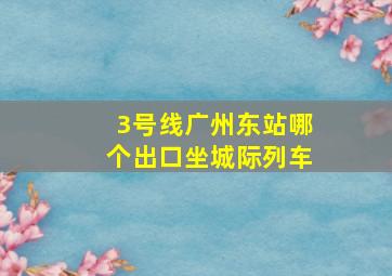 3号线广州东站哪个出口坐城际列车