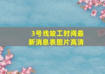 3号线竣工时间最新消息表图片高清