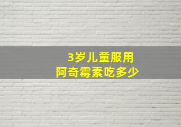 3岁儿童服用阿奇霉素吃多少