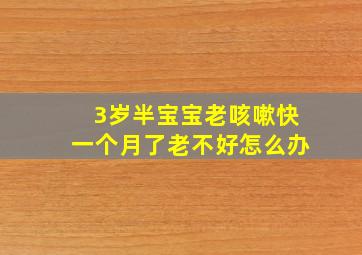 3岁半宝宝老咳嗽快一个月了老不好怎么办