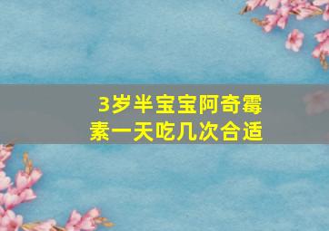 3岁半宝宝阿奇霉素一天吃几次合适