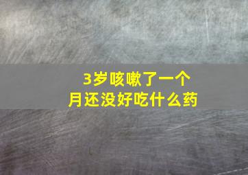 3岁咳嗽了一个月还没好吃什么药