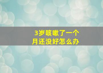 3岁咳嗽了一个月还没好怎么办