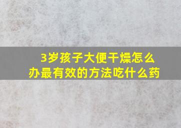 3岁孩子大便干燥怎么办最有效的方法吃什么药