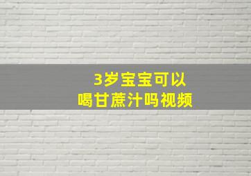 3岁宝宝可以喝甘蔗汁吗视频