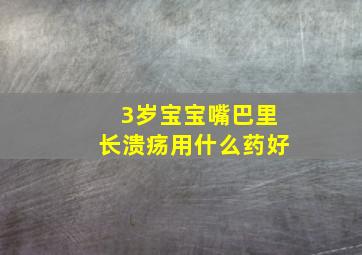 3岁宝宝嘴巴里长溃疡用什么药好