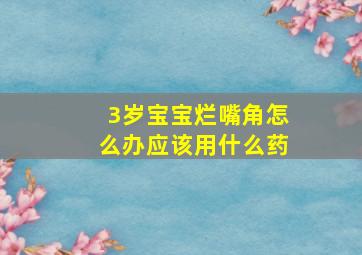 3岁宝宝烂嘴角怎么办应该用什么药