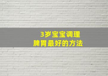 3岁宝宝调理脾胃最好的方法