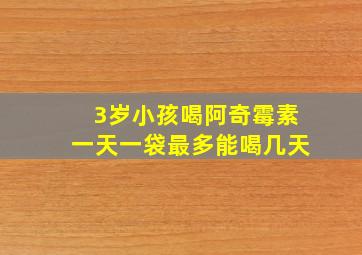 3岁小孩喝阿奇霉素一天一袋最多能喝几天