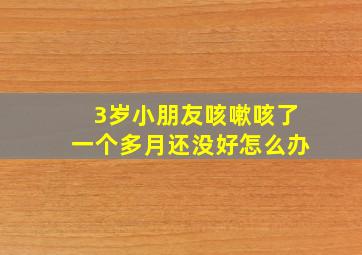 3岁小朋友咳嗽咳了一个多月还没好怎么办