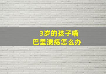 3岁的孩子嘴巴里溃疡怎么办