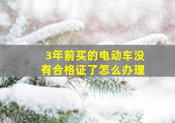 3年前买的电动车没有合格证了怎么办理