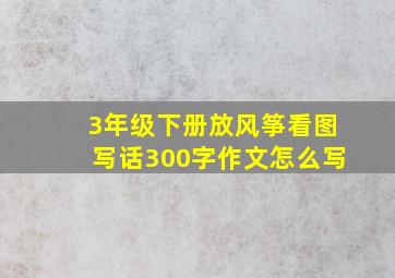 3年级下册放风筝看图写话300字作文怎么写