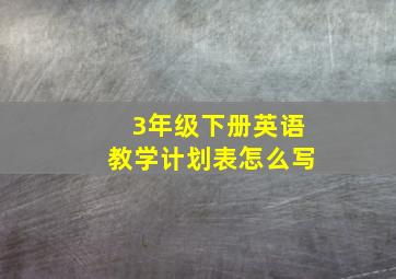 3年级下册英语教学计划表怎么写